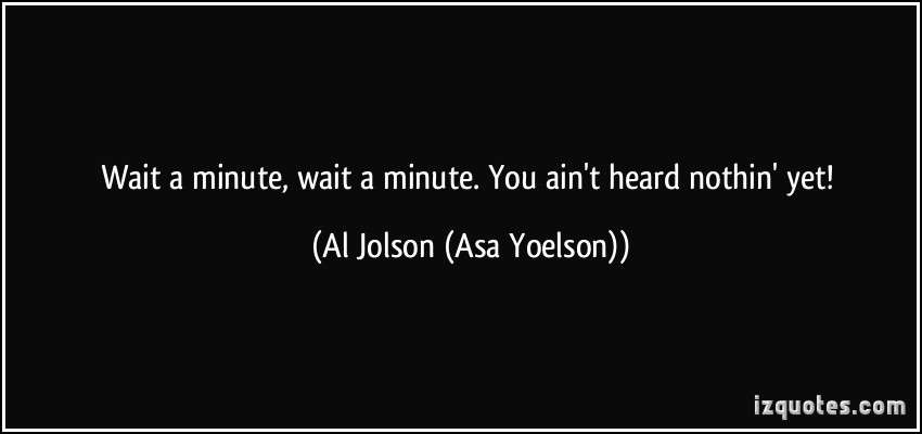 quote-wait-a-minute-wait-a-minute-you-ain-t-heard-nothin-yet-al-jolson-asa-yoelson-307228.jpg